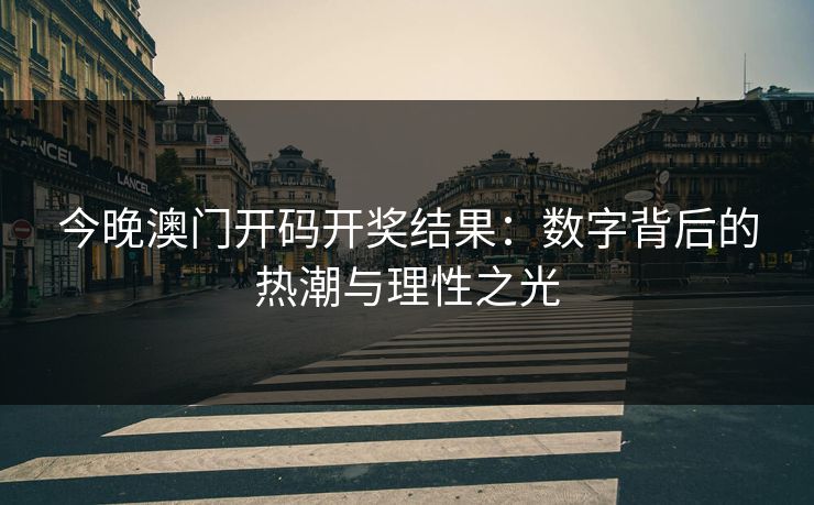今晚澳门开码开奖结果：数字背后的热潮与理性之光