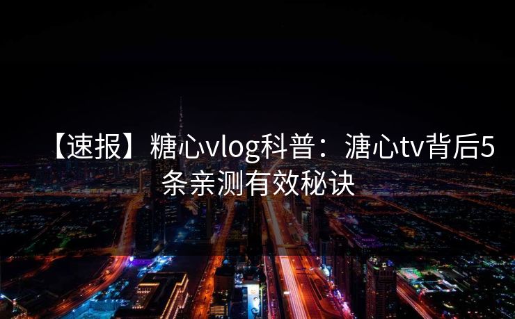 【速报】糖心vlog科普:溏心tv背后5条亲测有效秘诀 【速报】糖心vlog科普:溏心tv背后5条亲测有效秘诀