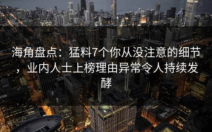 海角盘点：猛料7个你从没注意的细节，业内人士上榜理由异常令人持续发酵