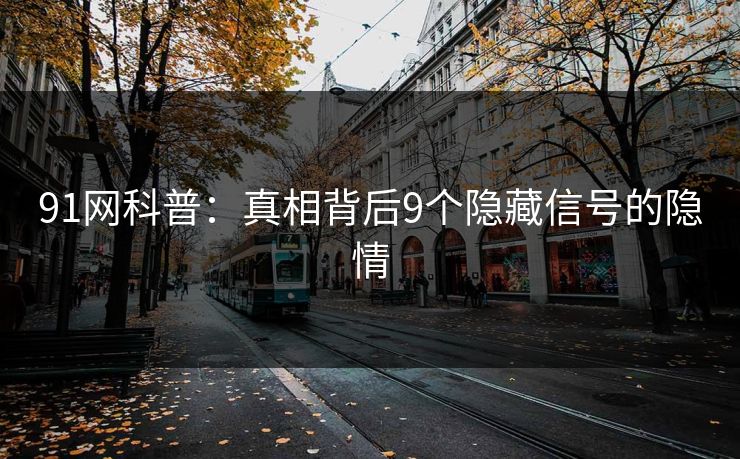 91网科普：真相背后9个隐藏信号的隐情