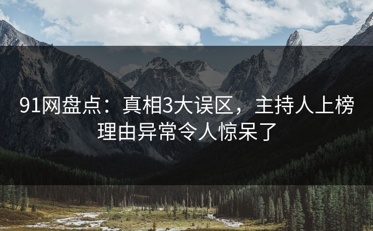 91网盘点：真相3大误区，主持人上榜理由异常令人惊呆了