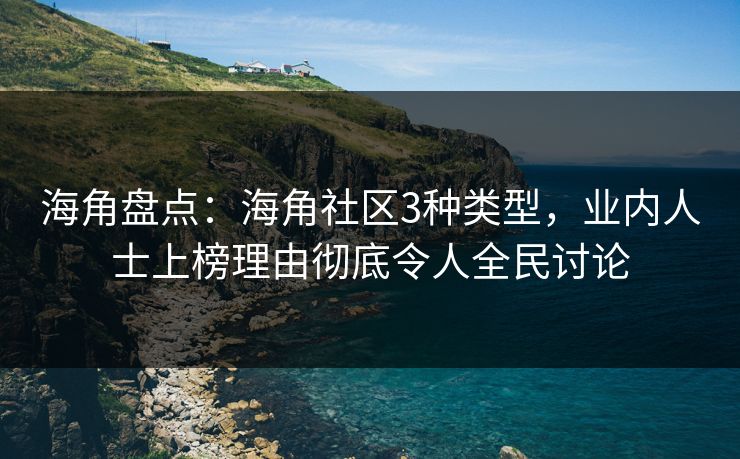 海角盘点：海角社区3种类型，业内人士上榜理由彻底令人全民讨论