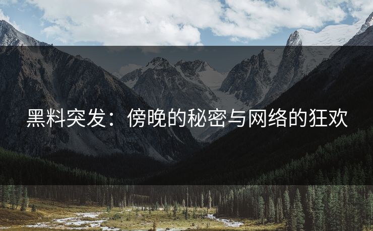 黑料突发：傍晚的秘密与网络的狂欢