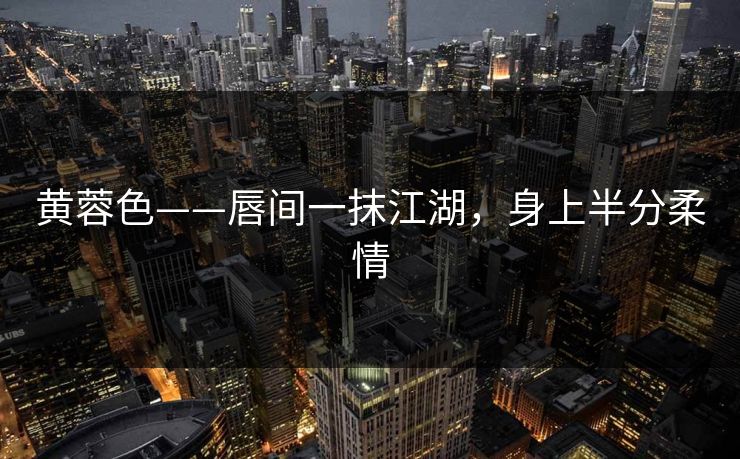 黄蓉色——唇间一抹江湖,身上半分柔情 黄蓉色——唇间一抹江湖,身上半分柔情