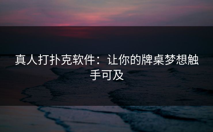 真人打扑克软件：让你的牌桌梦想触手可及
