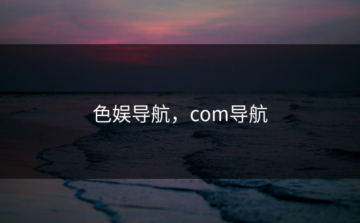 色娱导航,com导航 色娱导航,com导航