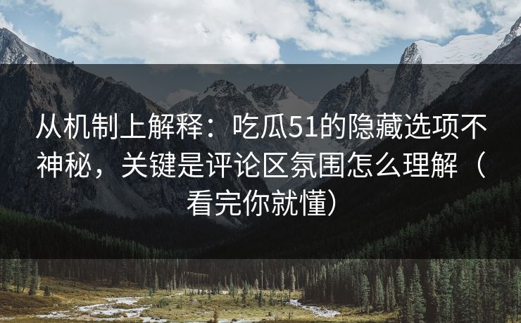 从机制上解释:吃瓜51的隐藏选项不神秘,关键是评论区氛围怎么理解(看完你就懂) 从机制上解释:吃瓜51的隐藏选项不神秘,关键是评论区氛围怎么理解(看完你就懂)